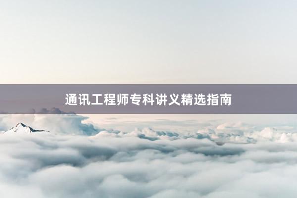 通讯工程师专科讲义精选指南