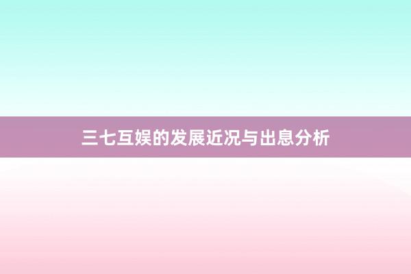 三七互娱的发展近况与出息分析