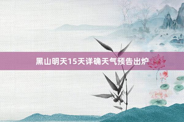 黑山明天15天详确天气预告出炉